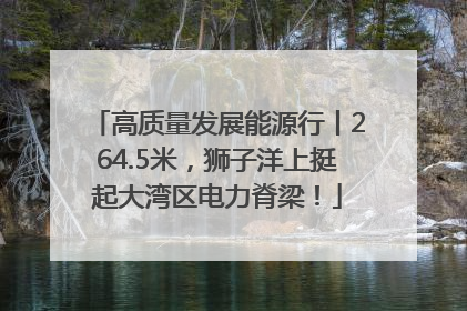 高质量发展能源行丨264.5米，狮子洋上挺起大湾区电力脊梁！