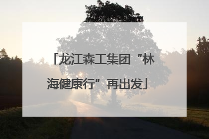 龙江森工集团“林海健康行”再出发
