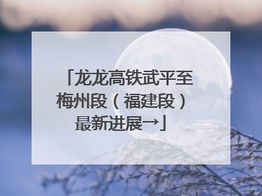 龙龙高铁武平至梅州段（福建段）最新进展→