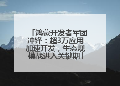 鸿蒙开发者军团冲锋：超3万应用加速开发，生态规模战进入关键期