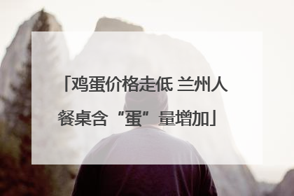 鸡蛋价格走低 兰州人餐桌含“蛋”量增加