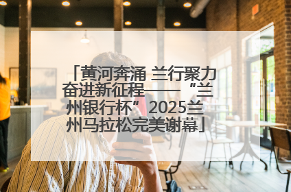 黄河奔涌 兰行聚力 奋进新征程——“兰州银行杯”2025兰州马拉松完美谢幕