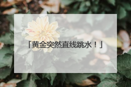 黄金突然直线跳水！