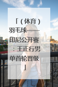 （体育）羽毛球——印尼公开赛：王正行男单首轮晋级