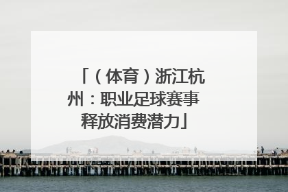 （体育）浙江杭州：职业足球赛事释放消费潜力