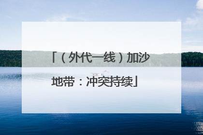 （外代一线）加沙地带：冲突持续