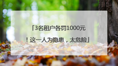 3名租户各罚1000元！这一人为隐患，太危险