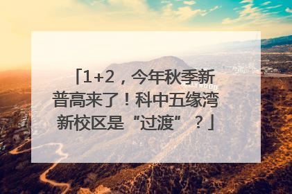 1+2，今年秋季新普高来了！科中五缘湾新校区是“过渡”？