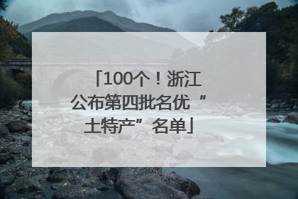 100个！浙江公布第四批名优“土特产”名单