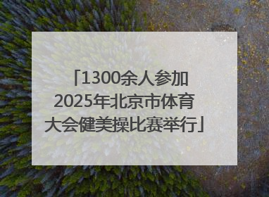1300余人参加 2025年北京市体育大会健美操比赛举行