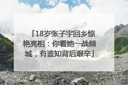 18岁张子宇回乡惊艳亮相：你看她一战倾城，有谁知背后艰辛