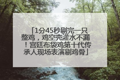 1分45秒剔完一只整鸡，鸡空壳灌水不漏！宫廷布袋鸡第十代传承人现场表演剔鸡骨
