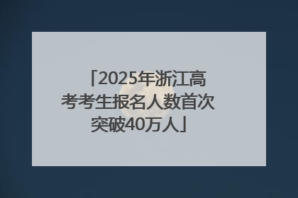 2025年浙江高考考生报名人数首次突破40万人