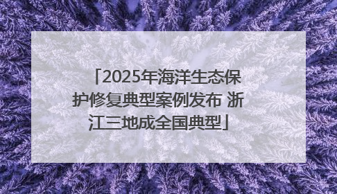 2025年海洋生态保护修复典型案例发布 浙江三地成全国典型