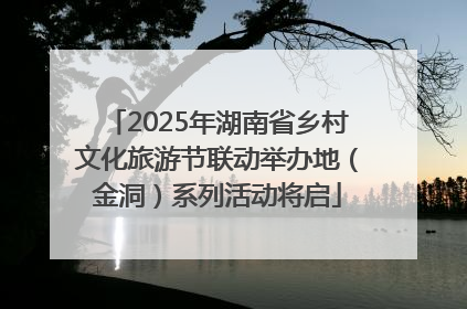 2025年湖南省乡村文化旅游节联动举办地（金洞）系列活动将启