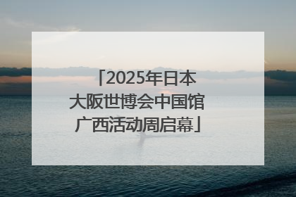 2025年日本大阪世博会中国馆广西活动周启幕