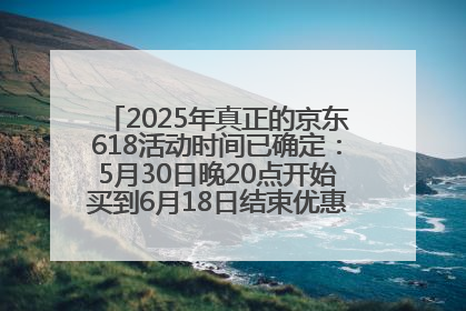 2025年真正的京东618活动时间已确定：5月30日晚20点开始买到6月18日结束优惠力度最大最便宜！