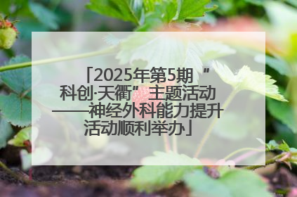 2025年第5期“科创·天衢”主题活动——神经外科能力提升活动顺利举办