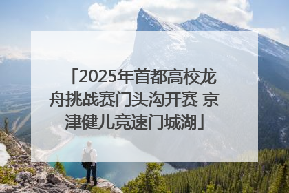 2025年首都高校龙舟挑战赛门头沟开赛 京津健儿竞速门城湖