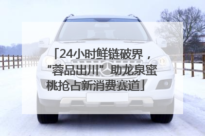 24小时鲜链破界，“蓉品出川”助龙泉蜜桃抢占新消费赛道