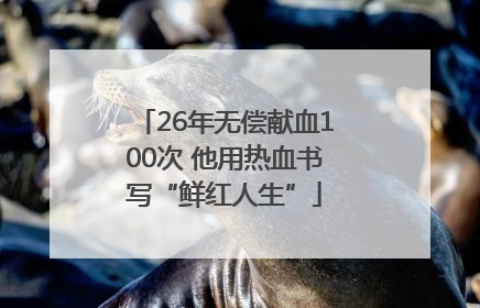 26年无偿献血100次 他用热血书写“鲜红人生”