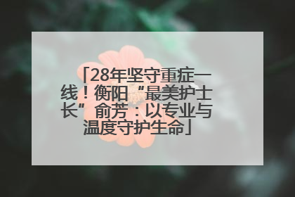 28年坚守重症一线！衡阳“最美护士长”俞芳：以专业与温度守护生命
