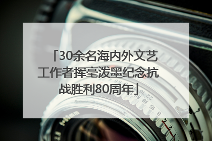 30余名海内外文艺工作者挥毫泼墨纪念抗战胜利80周年