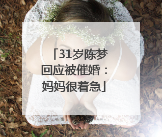 31岁陈梦回应被催婚：妈妈很着急