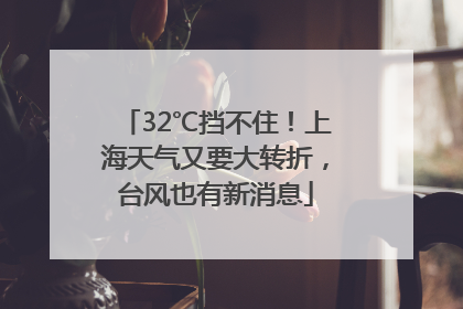 32℃挡不住！上海天气又要大转折，台风也有新消息