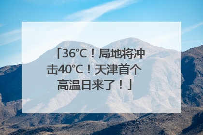 36℃！局地将冲击40℃！天津首个高温日来了！