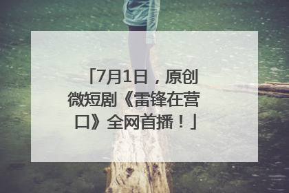 7月1日，原创微短剧《雷锋在营口》全网首播！
