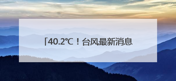 40.2℃！台风最新消息来了！福建局部大雨暴雨