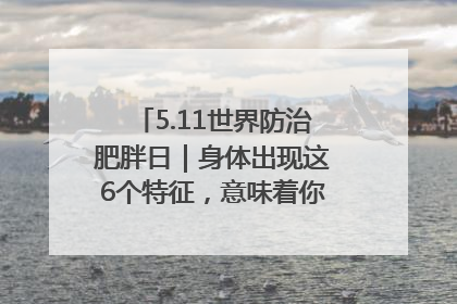 5.11世界防治肥胖日｜身体出现这6个特征，意味着你正在悄悄变瘦……