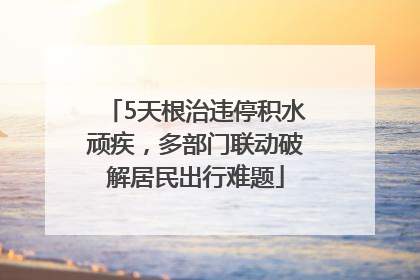 5天根治违停积水顽疾，多部门联动破解居民出行难题