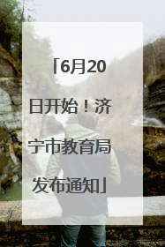 6月20日开始！济宁市教育局发布通知