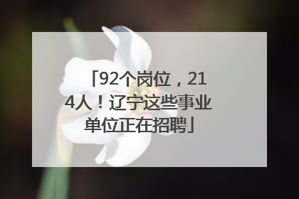 92个岗位，214人！辽宁这些事业单位正在招聘