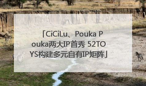 CiCiLu、Pouka Pouka两大IP首秀 52TOYS构建多元自有IP矩阵