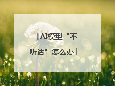 AI模型“不听话”怎么办