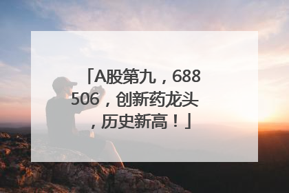 A股第九，688506，创新药龙头，历史新高！