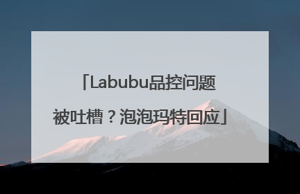 Labubu品控问题被吐槽？泡泡玛特回应