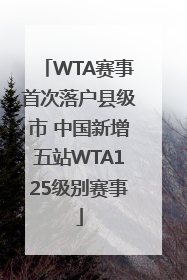 WTA赛事首次落户县级市 中国新增五站WTA125级别赛事