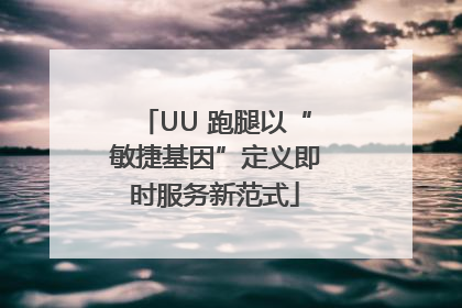 UU 跑腿以“敏捷基因”定义即时服务新范式