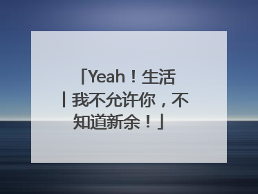 Yeah！生活丨我不允许你，不知道新余！