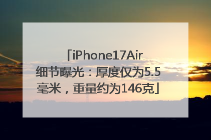 iPhone17Air细节曝光：厚度仅为5.5毫米，重量约为146克