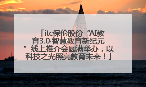 itc保伦股份“AI教育3.0·智慧教育新纪元”线上推介会圆满举办，以科技之光照亮教育未来！